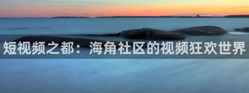 海角社区海外登陆：短视频之都：海角社区的视频狂欢世界
