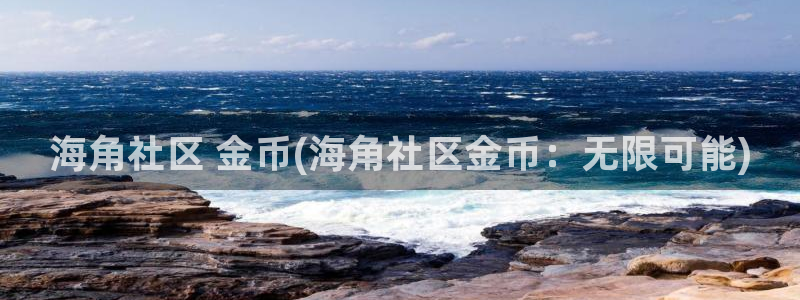 海角社区怎么给联系方式：海角社区 金币(海角社区金币：无限可能)