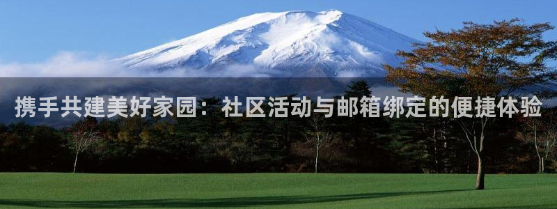 hj9a3海角社区贴吧：携手共建美好家园：社区活动与邮箱绑定的便捷体验