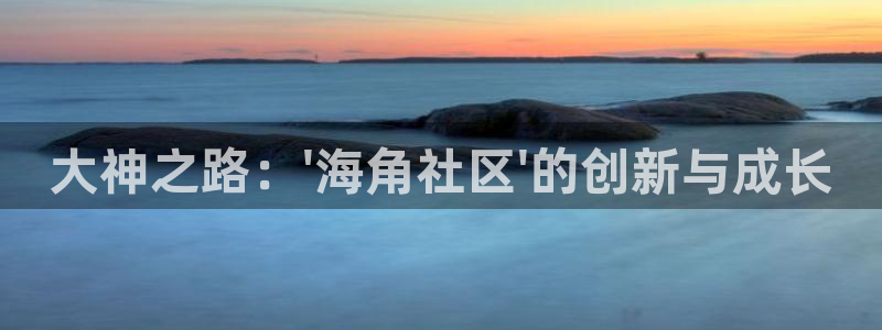 海角社区贴吧hj：大神之路：\'海角社区\'的创新与成长