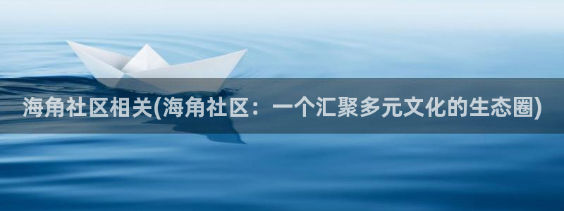 海角社区改成什么了：海角社区相关(海角社区：一个汇聚多元文化的生态圈)
